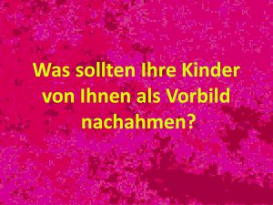 Was sollten Ihre Kinder von Ihnen als Vorbild nachahmen?