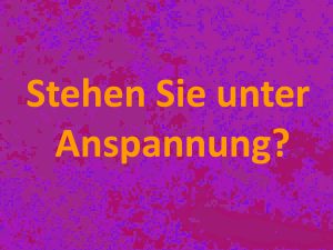 Stehen Sie unter Anspannung?