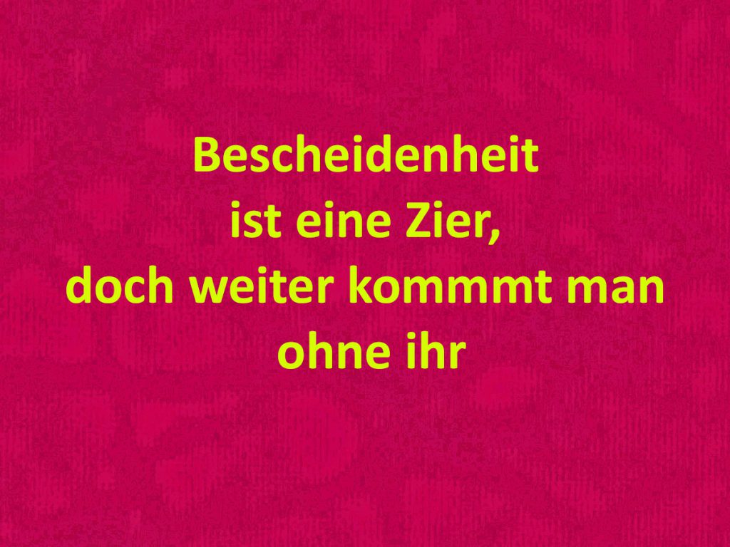 Bescheidenheit ist eine Zier, doch weiter kommmt man ohne ihr.